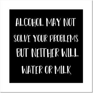 alcohol may not solve your problems but neither will water or milk Posters and Art